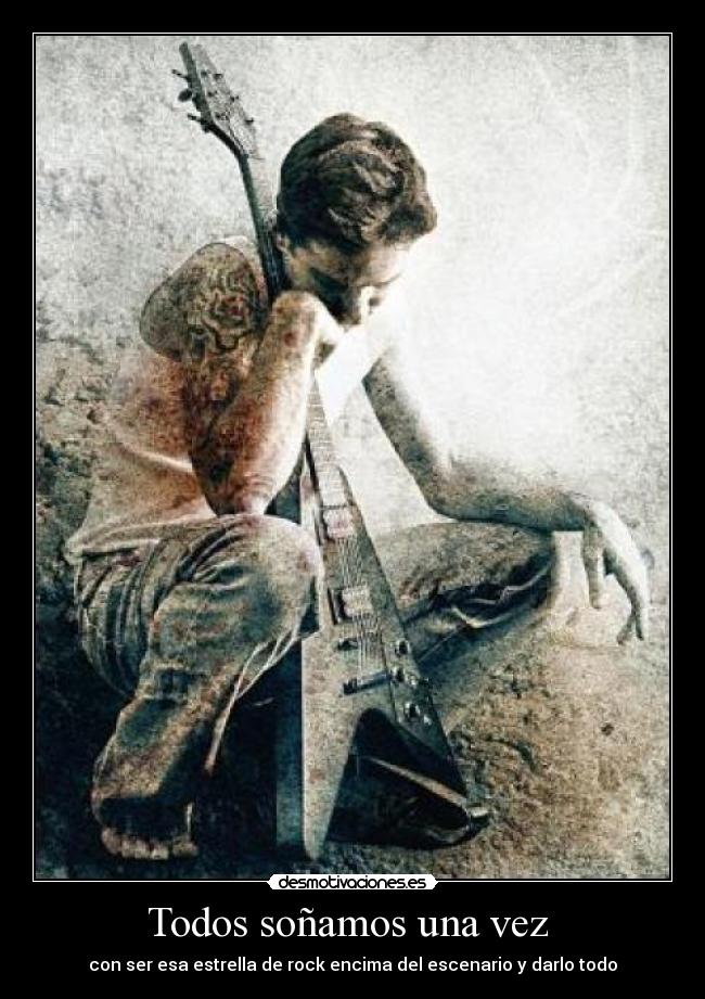 Todos soñamos una vez - con ser esa estrella de rock encima del escenario y darlo todo