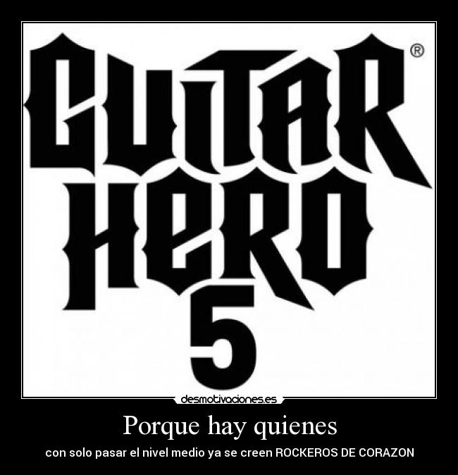 Porque hay quienes - con solo pasar el nivel medio ya se creen ROCKEROS DE CORAZON