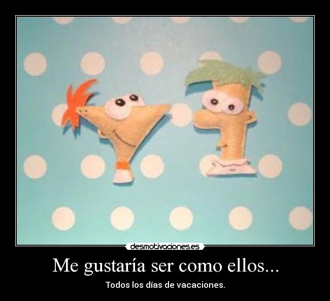 Me gustaría ser como ellos... - Todos los días de vacaciones.