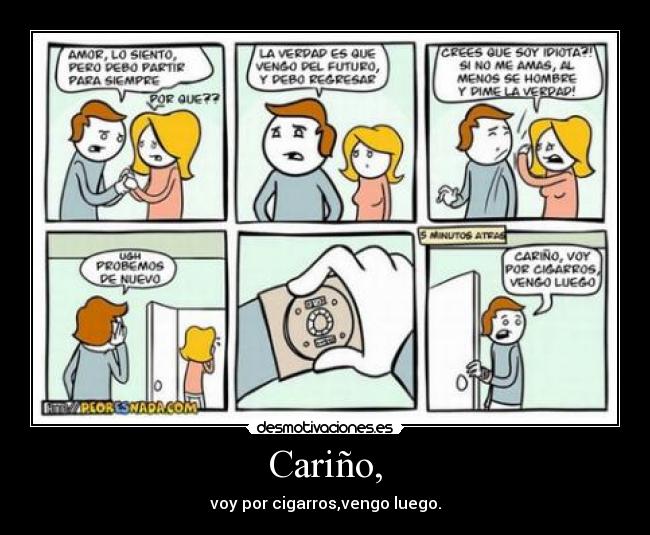 Cariño, - voy por cigarros,vengo luego.