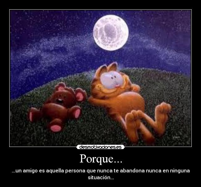 Porque... - ...un amigo es aquella persona que nunca te abandona nunca en ninguna situación...