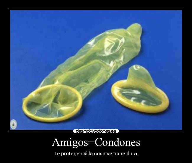 Amigos=Condones - Te protegen si la cosa se pone dura.