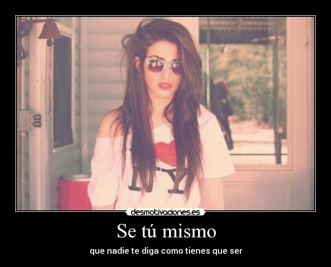 Se tú mismo - que nadie te diga como tienes que ser