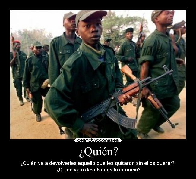 ¿Quién? - ¿Quién va a devolverles aquello que les quitaron sin ellos querer?
¿Quién va a devolverles la infancia?