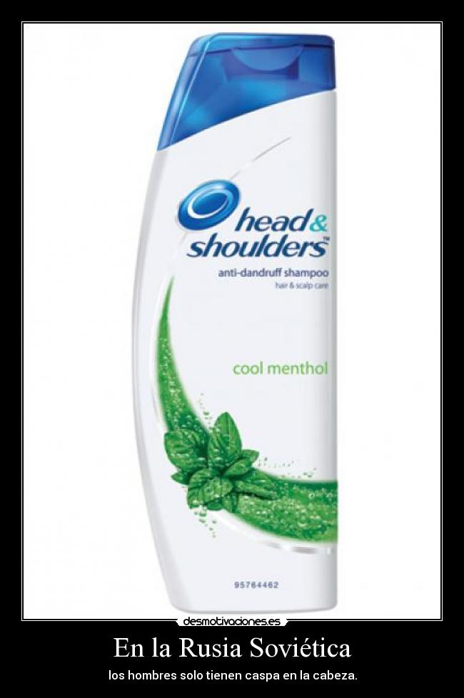 En la Rusia Soviética - los hombres solo tienen caspa en la cabeza.
