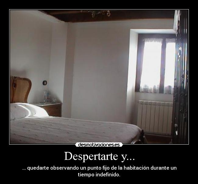 Despertarte y... - ... quedarte observando un punto fijo de la habitación durante un tiempo indefinido.