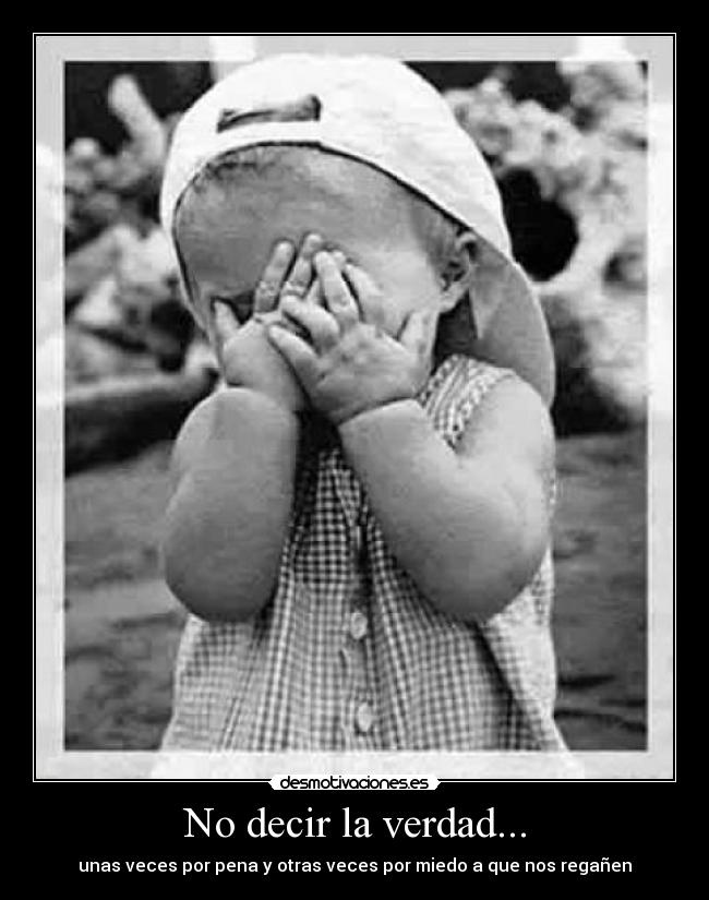 No decir la verdad... - unas veces por pena y otras veces por miedo a que nos regañen