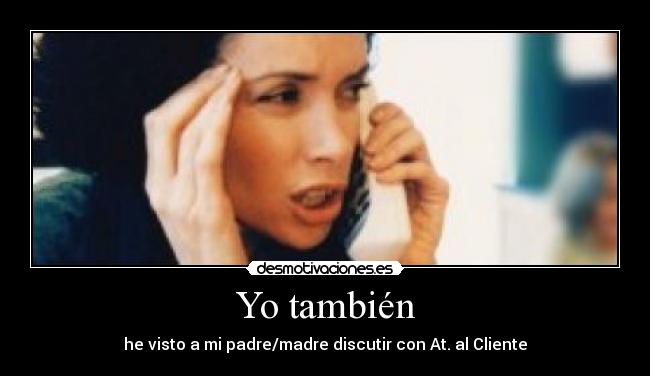 Yo también - he visto a mi padre/madre discutir con At. al Cliente