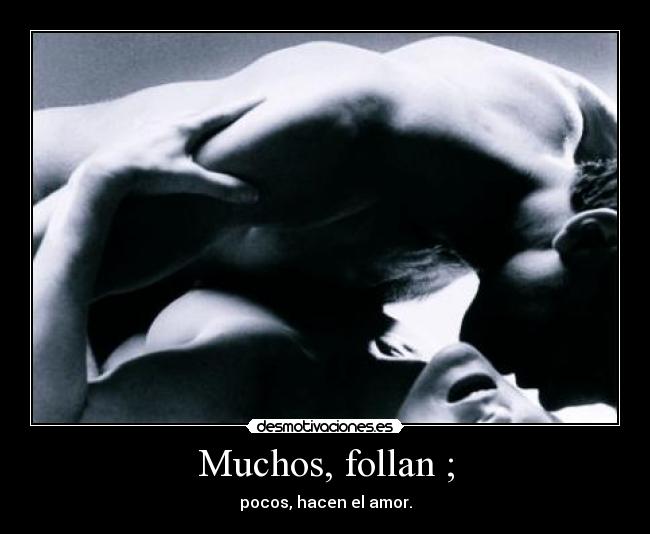 Muchos, follan ; - pocos, hacen el amor.