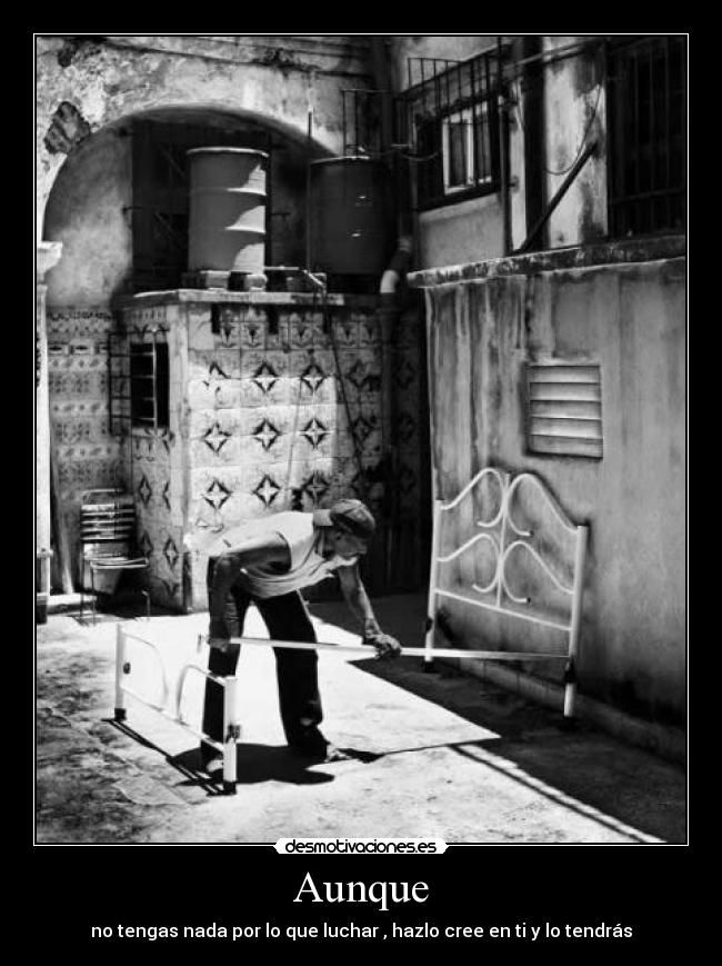 Aunque - no tengas nada por lo que luchar , hazlo cree en ti y lo tendrás