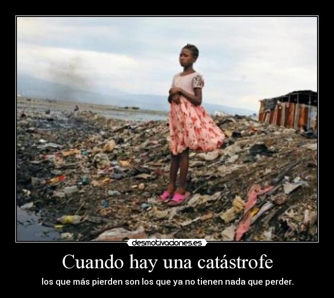Cuando hay una catástrofe - los que más pierden son los que ya no tienen nada que perder.