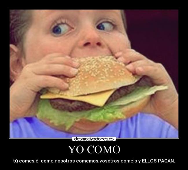 YO COMO - tú comes,él come,nosotros comemos,vosotros comeis y ELLOS PAGAN.