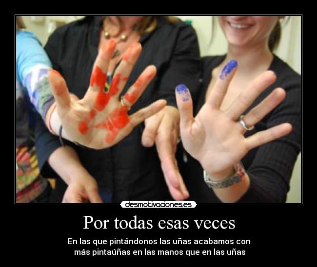 Por todas esas veces - En las que pintándonos las uñas acabamos con
más pintaúñas en las manos que en las uñas