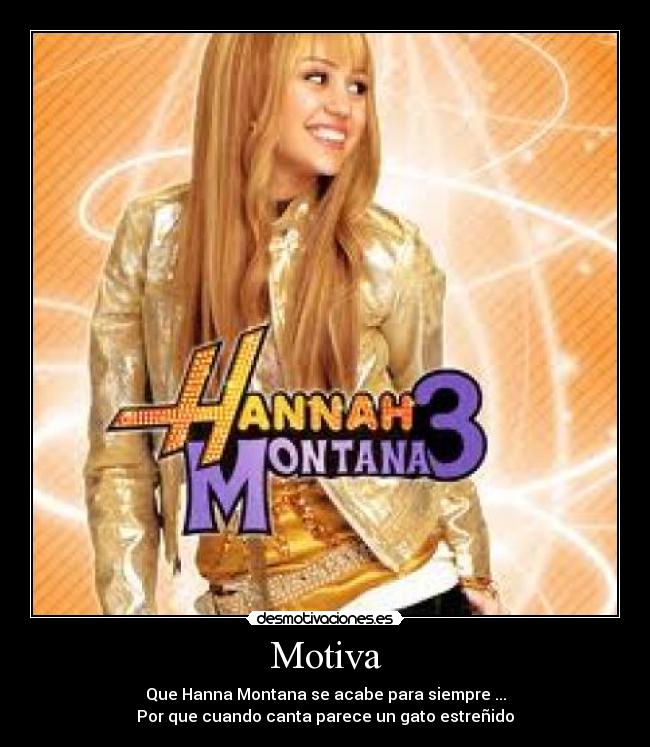 Motiva - Que Hanna Montana se acabe para siempre ...
Por que cuando canta parece un gato estreñido