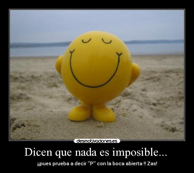Dicen que nada es imposible... - ¡¡pues prueba a decir P con la boca abierta !! Zas!