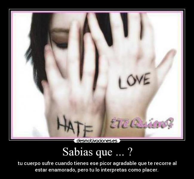Sabias que ... ? - tu cuerpo sufre cuando tienes ese picor agradable que te recorre al
estar enamorado, pero tu lo interpretas como placer.