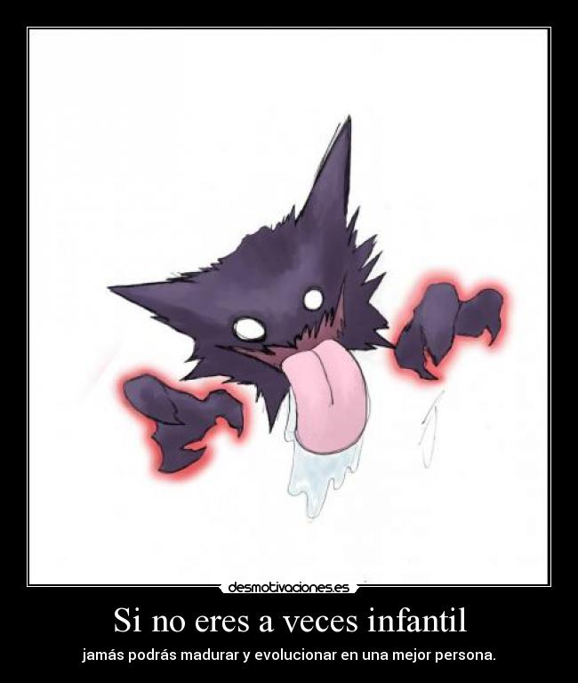 Si no eres a veces infantil - jamás podrás madurar y evolucionar en una mejor persona.