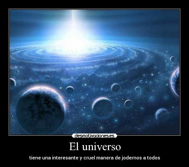 El universo - tiene una interesante y cruel manera de jodernos a todos