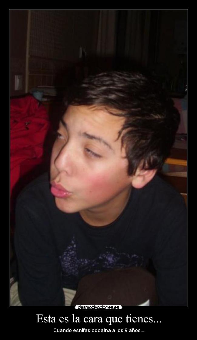 Esta es la cara que tienes... -