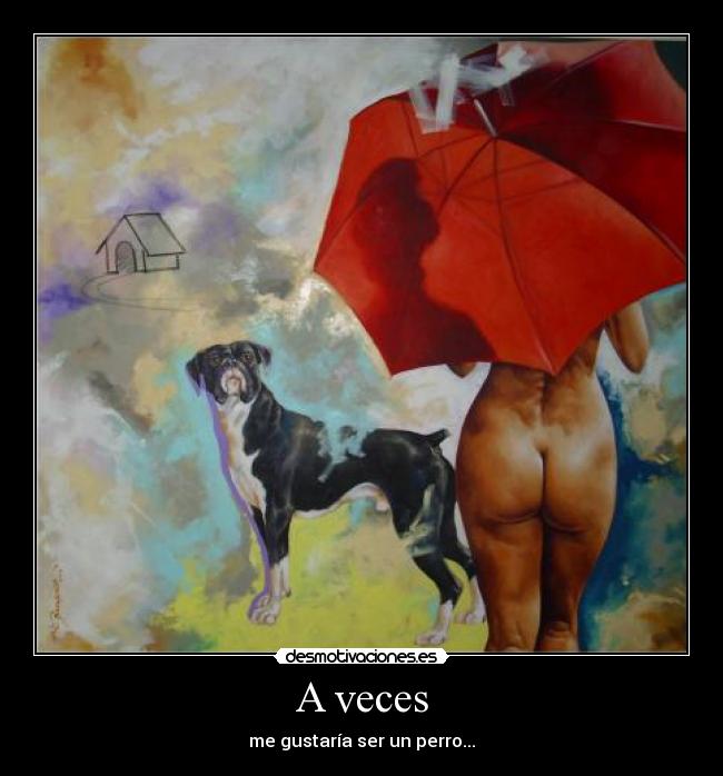 A veces - me gustaría ser un perro...