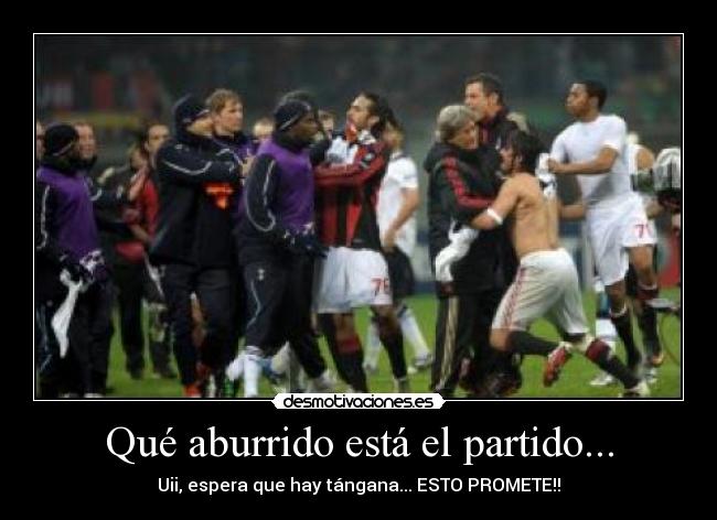 Qué aburrido está el partido... - Uii, espera que hay tángana... ESTO PROMETE!!