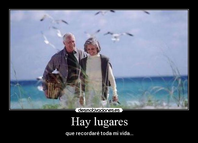 Hay lugares - que recordaré toda mi vida...