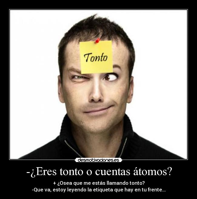 -¿Eres tonto o cuentas átomos? - 