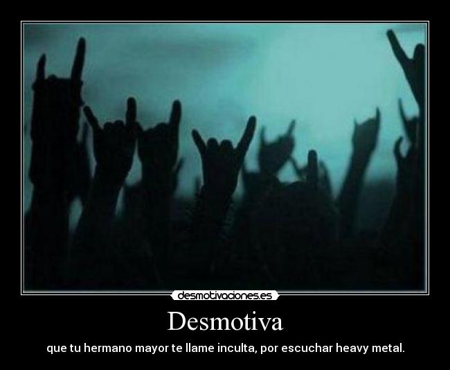 Desmotiva - que tu hermano mayor te llame inculta, por escuchar heavy metal.