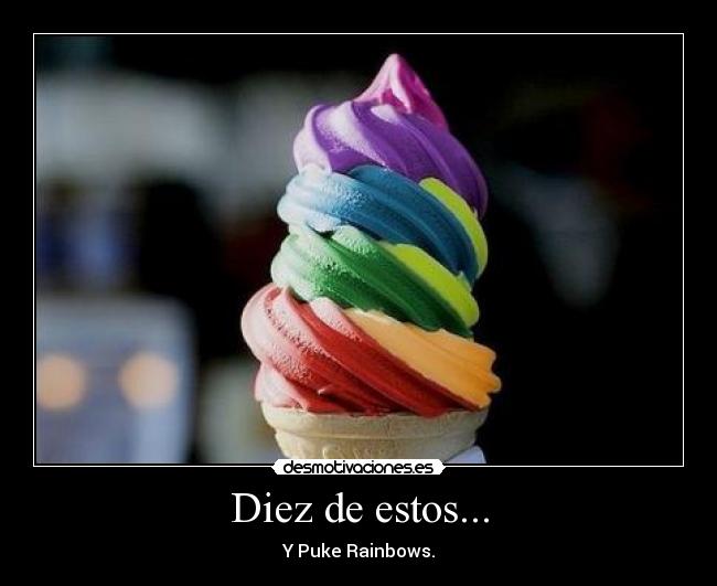 Diez de estos... - Y Puke Rainbows.