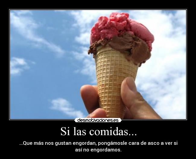 Si las comidas... - ...Que más nos gustan engordan, pongámosle cara de asco a ver si
así no engordamos.