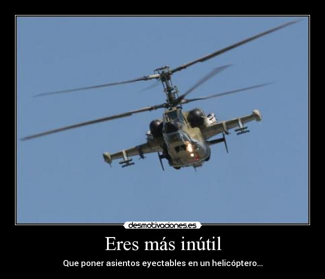 Eres más inútil - Que poner asientos eyectables en un helicóptero...