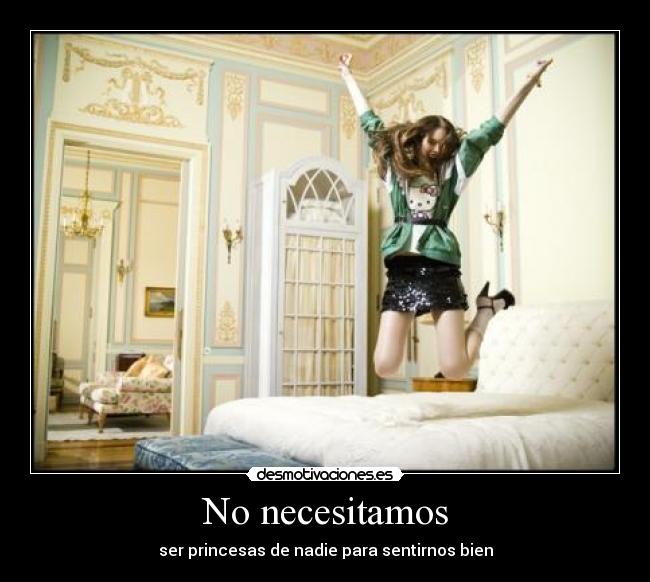 No necesitamos - ser princesas de nadie para sentirnos bien