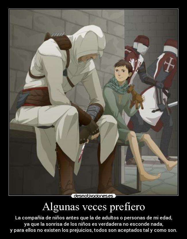 Algunas veces prefiero - La compañía de niños antes que la de adultos o personas de mi edad,
ya que la sonrisa de los niños es verdadera no esconde nada,
y para ellos no existen los prejuicios, todos son aceptados tal y como son.