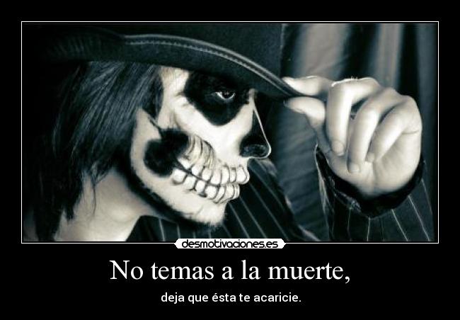No temas a la muerte, - deja que ésta te acaricie.