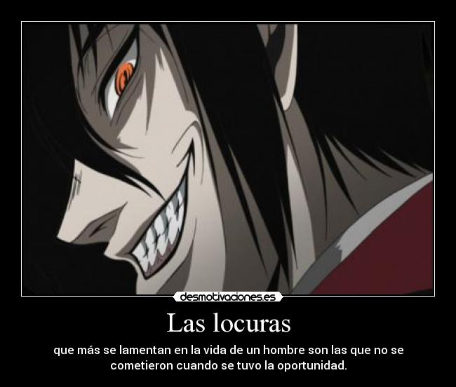 Las locuras - que más se lamentan en la vida de un hombre son las que no se
cometieron cuando se tuvo la oportunidad.