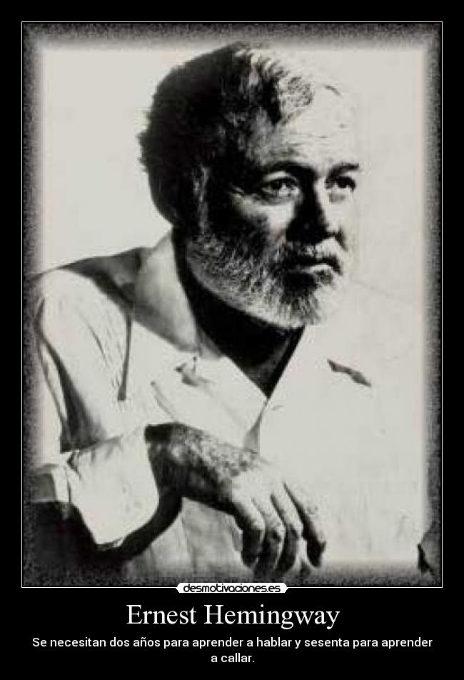 Ernest Hemingway - Se necesitan dos años para aprender a hablar y sesenta para aprender a callar.