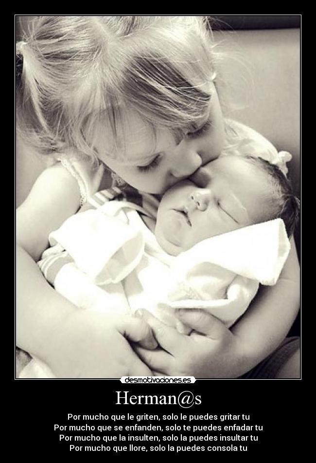 Herman@s - Por mucho que le griten, solo le puedes gritar tu
Por mucho que se enfanden, solo te puedes enfadar tu
Por mucho que la insulten, solo la puedes insultar tu
Por mucho que llore, solo la puedes consola tu