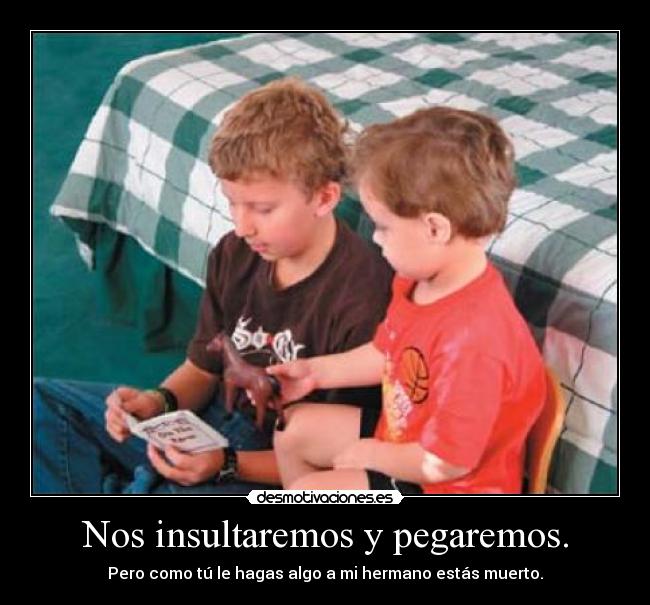 Nos insultaremos y pegaremos. -