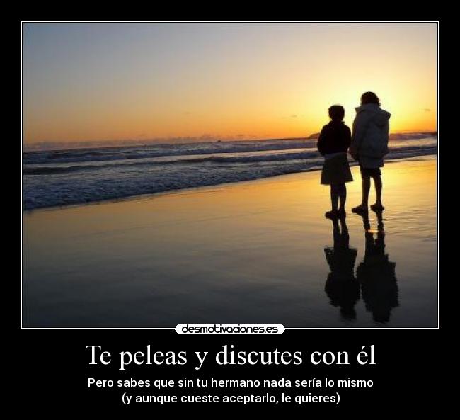 Te peleas y discutes con él - Pero sabes que sin tu hermano nada sería lo mismo
(y aunque cueste aceptarlo, le quieres)