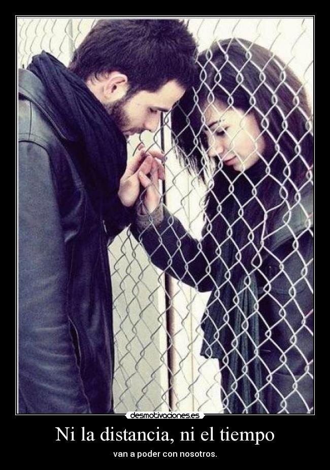 Ni la distancia, ni el tiempo - van a poder con nosotros.