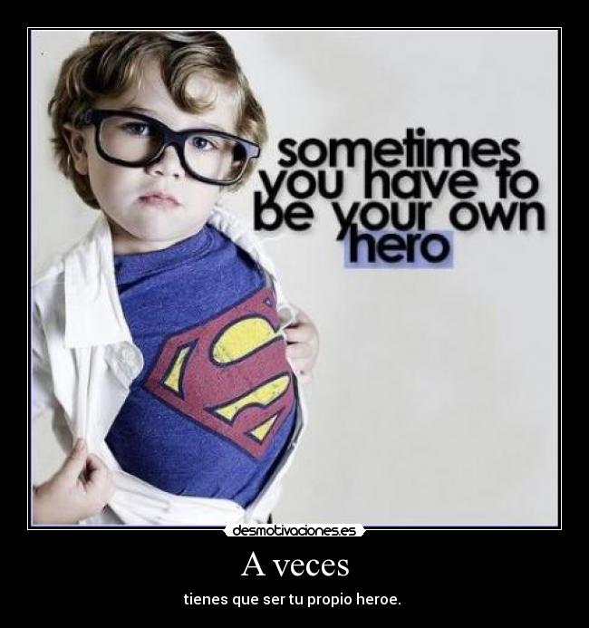 A veces - tienes que ser tu propio heroe.