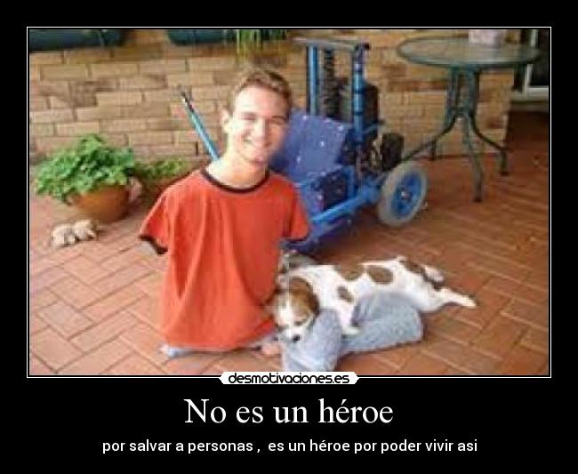 No es un héroe - por salvar a personas , es un héroe por poder vivir asi
