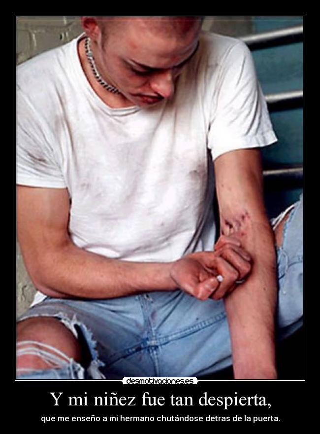 Y mi niñez fue tan despierta, - que me enseño a mi hermano chutándose detras de la puerta.