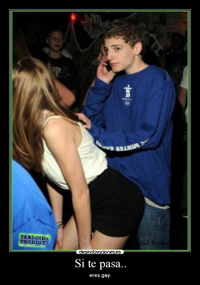 Si te pasa.. - eres gay.