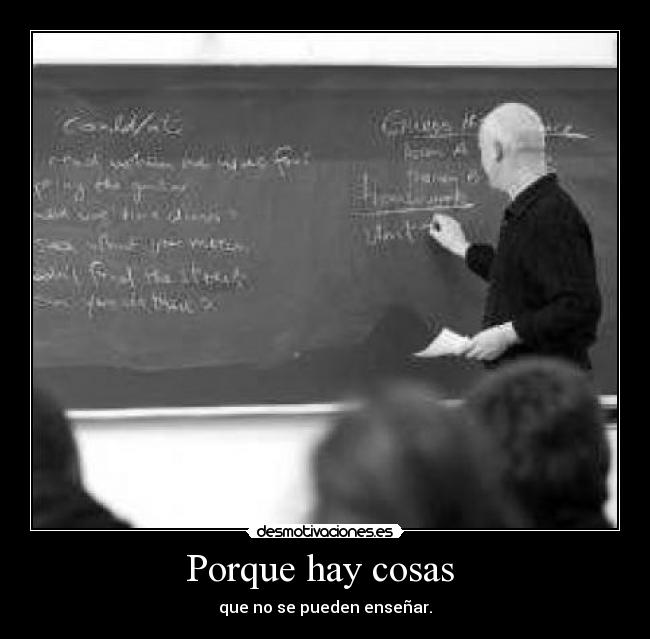 Porque hay cosas - que no se pueden enseñar.