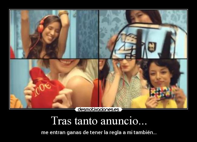 Tras tanto anuncio... - me entran ganas de tener la regla a mi también...