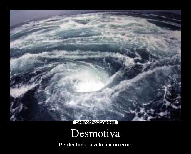 Desmotiva - Perder toda tu vida por un error.