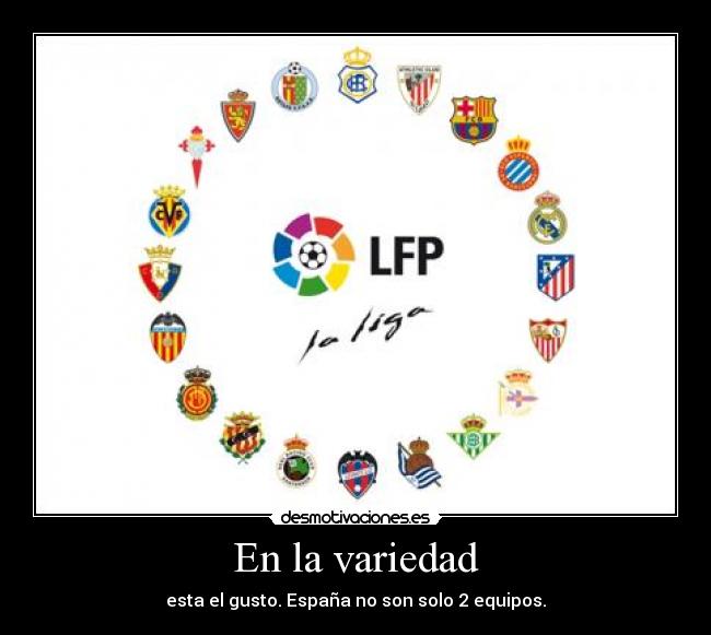En la variedad - esta el gusto. España no son solo 2 equipos.