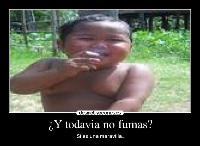 ¿Y todavia no fumas? - Si es una maravilla..
