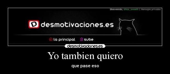 Yo tambien quiero - que pase eso
